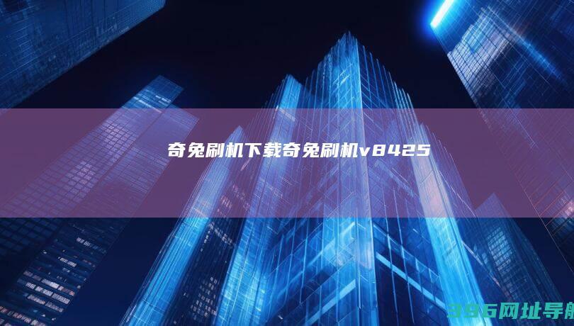 奇兔刷机下载-奇兔刷机v8.4.2.5
