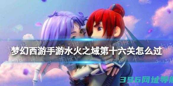 梦幻西游手游水火之域第十六关怎么过水火之域第十六关过关打法
