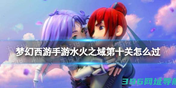 梦幻西游手游水火之域第十关怎么过水火之域第十关过关打法