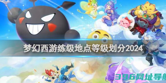 梦幻西游练级地点等级划分2024梦幻西游练级地点等级划分一览